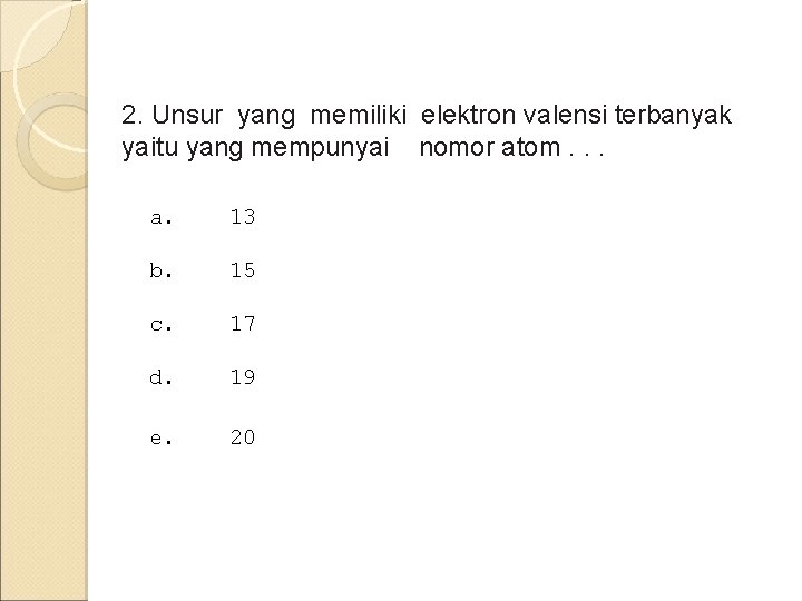 2. Unsur yang memiliki elektron valensi terbanyak yaitu yang mempunyai nomor atom. . .