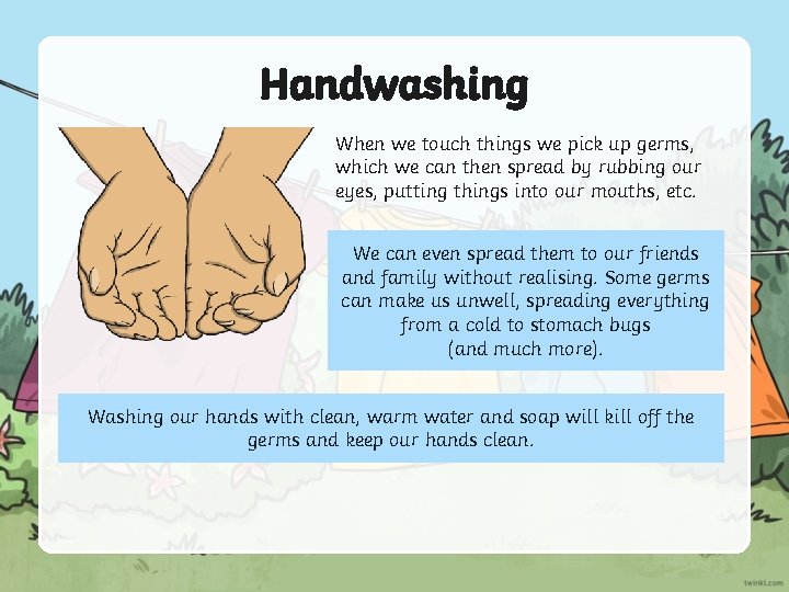 Handwashing When we touch things we pick up germs, which we can then spread