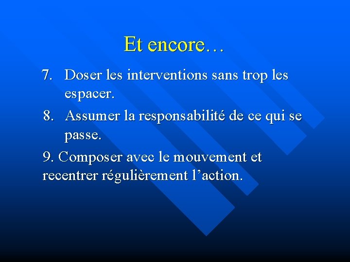 Et encore… 7. Doser les interventions sans trop les espacer. 8. Assumer la responsabilité