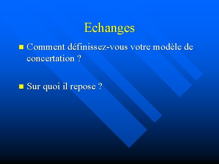 Echanges n Comment définissez-vous votre modèle de concertation ? n Sur quoi il repose