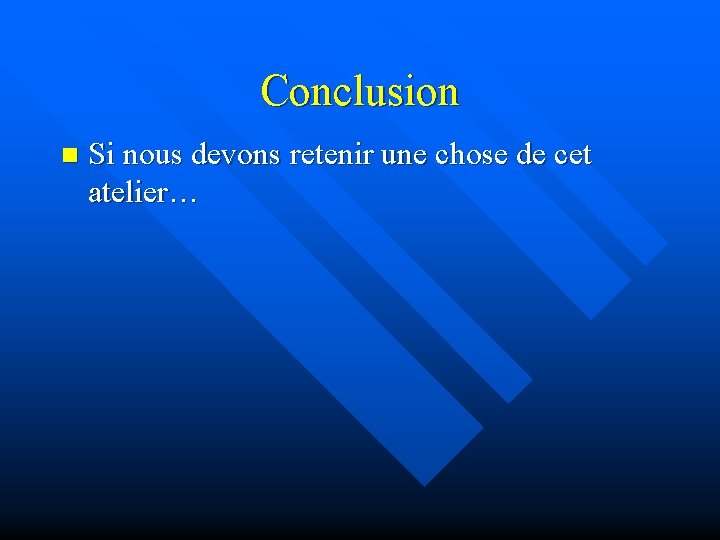 Conclusion n Si nous devons retenir une chose de cet atelier… 