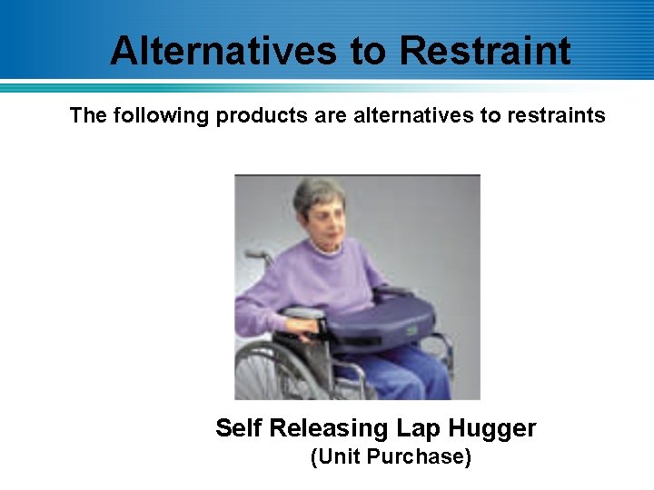 Alternatives to Restraint The following products are alternatives to restraints Self Releasing Lap Hugger