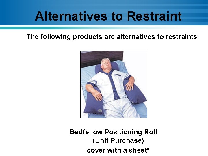 Alternatives to Restraint The following products are alternatives to restraints Bedfellow Positioning Roll (Unit
