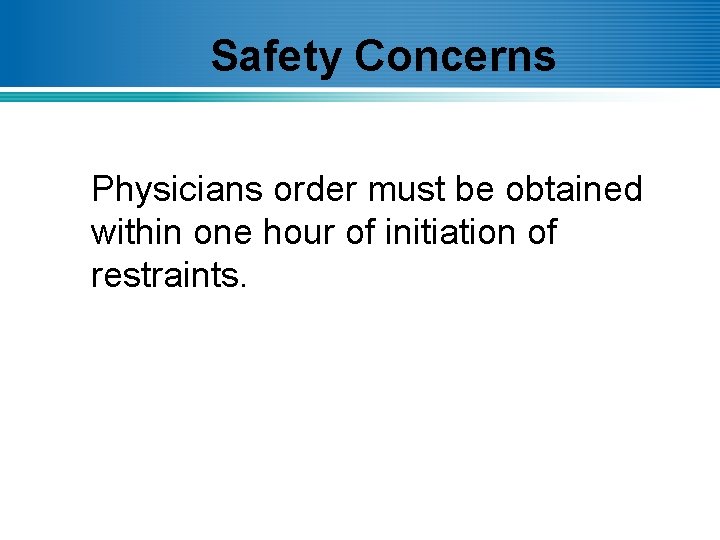 Safety Concerns Physicians order must be obtained within one hour of initiation of restraints.