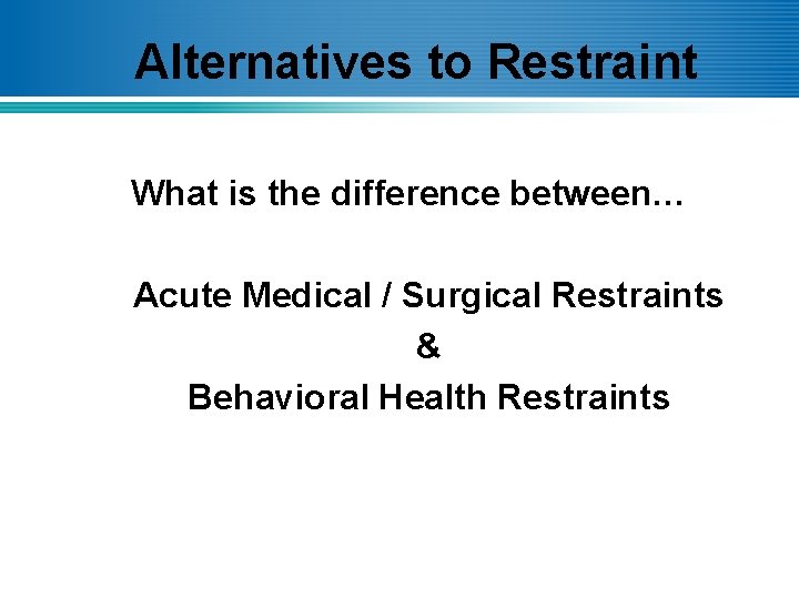 Alternatives to Restraint What is the difference between… Acute Medical / Surgical Restraints &