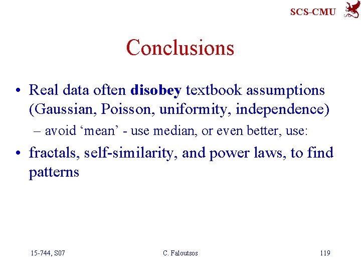 SCS-CMU Conclusions • Real data often disobey textbook assumptions (Gaussian, Poisson, uniformity, independence) –