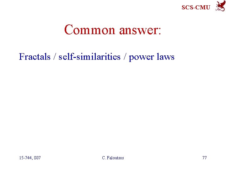 SCS-CMU Common answer: Fractals / self-similarities / power laws 15 -744, S 07 C.