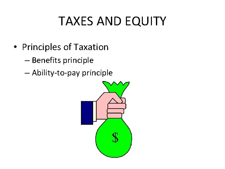 TAXES AND EQUITY • Principles of Taxation – Benefits principle – Ability-to-pay principle $