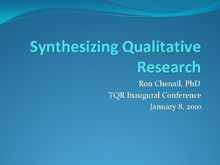 Synthesizing Qualitative Research Ron Chenail, Ph. D TQR Inaugural Conference January 8, 2010 