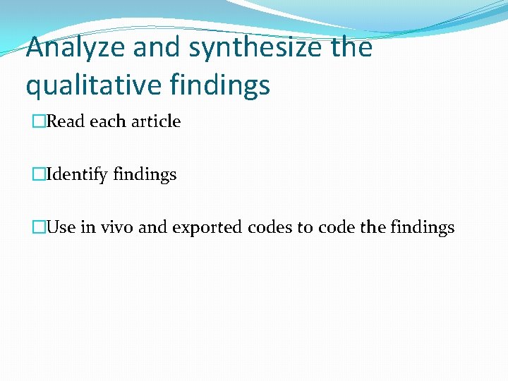 Analyze and synthesize the qualitative findings �Read each article �Identify findings �Use in vivo
