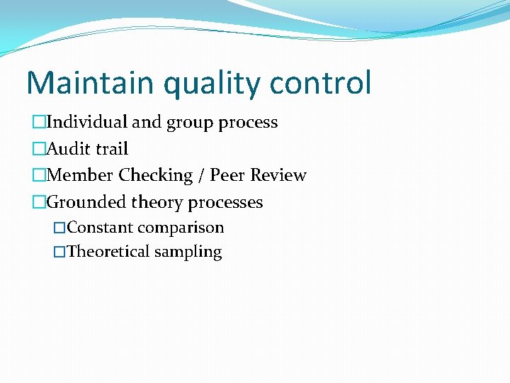 Maintain quality control �Individual and group process �Audit trail �Member Checking / Peer Review