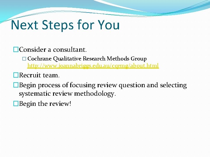 Next Steps for You �Consider a consultant. � Cochrane Qualitative Research Methods Group http: