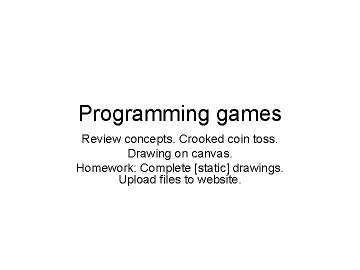 Programming games Review concepts. Crooked coin toss. Drawing on canvas. Homework: Complete [static] drawings.