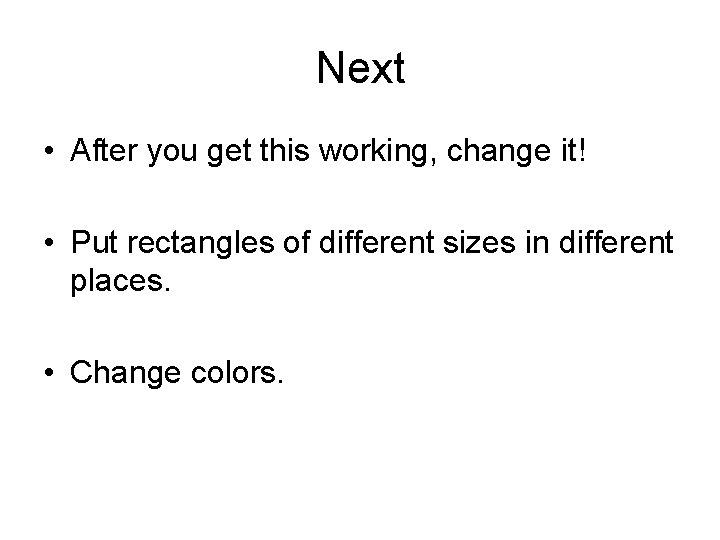 Next • After you get this working, change it! • Put rectangles of different