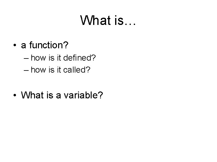 What is… • a function? – how is it defined? – how is it
