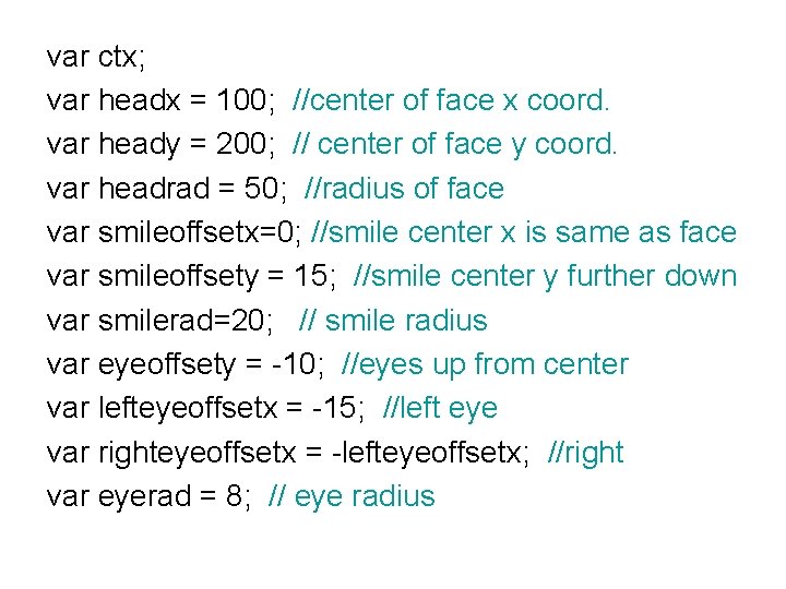 var ctx; var headx = 100; //center of face x coord. var heady =