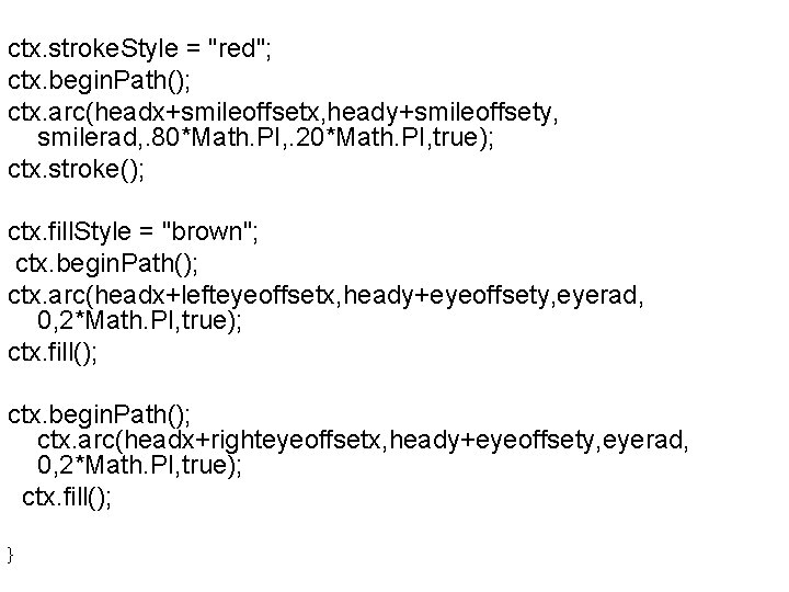 ctx. stroke. Style = "red"; ctx. begin. Path(); ctx. arc(headx+smileoffsetx, heady+smileoffsety, smilerad, . 80*Math.
