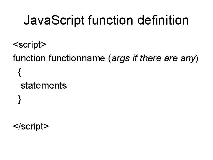 Java. Script function definition <script> functionname (args if there any) { statements } </script>