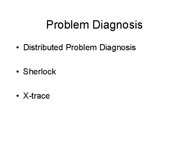 Problem Diagnosis • Distributed Problem Diagnosis • Sherlock • X-trace 