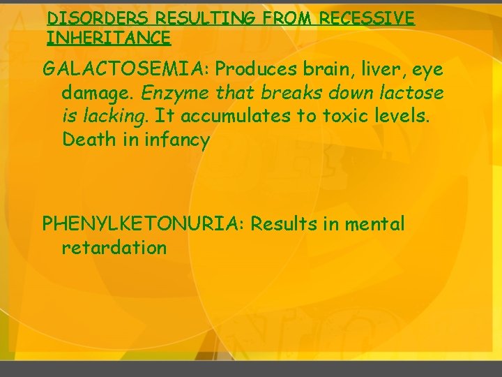 DISORDERS RESULTING FROM RECESSIVE INHERITANCE GALACTOSEMIA: Produces brain, liver, eye damage. Enzyme that breaks