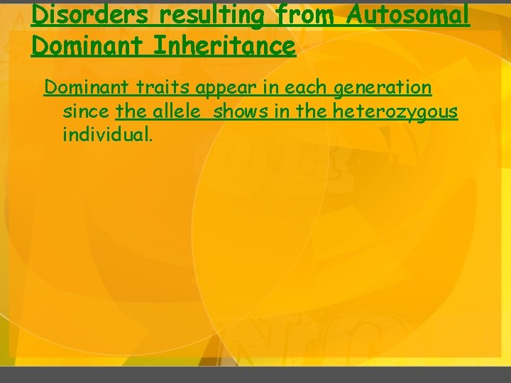 Disorders resulting from Autosomal Dominant Inheritance Dominant traits appear in each generation since the