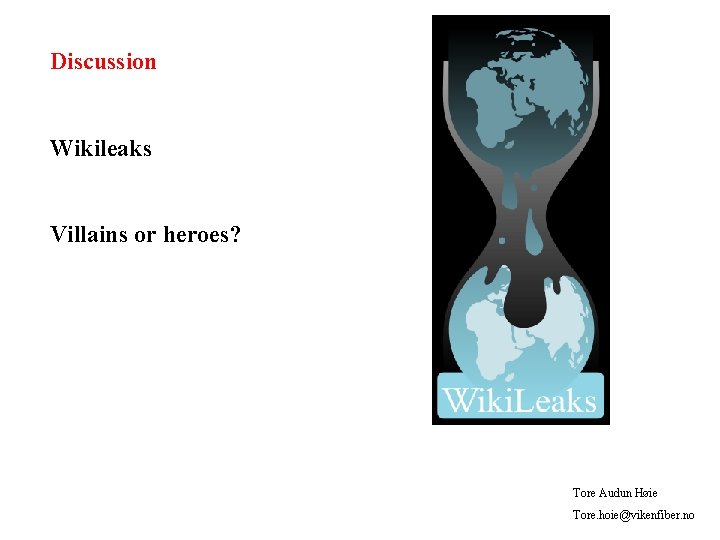 Discussion Wikileaks Villains or heroes? Tore Audun Høie Tore. hoie@vikenfiber. no 