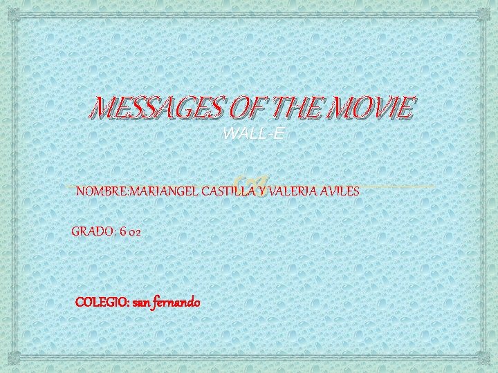 MESSAGES OF THE MOVIE WALL-E NOMBRE: MARIANGEL CASTILLA Y VALERIA AVILES GRADO: 6 02
