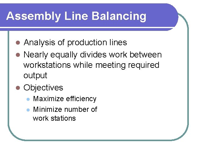 Assembly Line Balancing Analysis of production lines l Nearly equally divides work between workstations