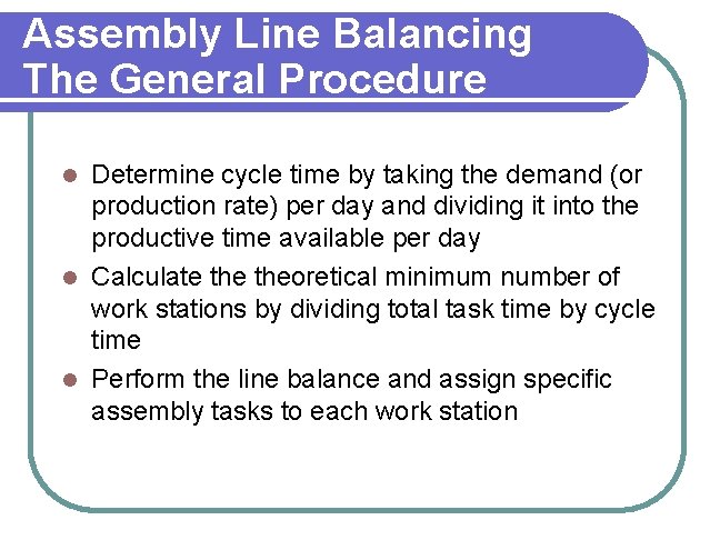 Assembly Line Balancing The General Procedure Determine cycle time by taking the demand (or