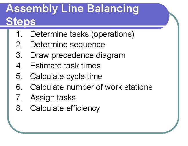 Assembly Line Balancing Steps 1. 2. 3. 4. 5. 6. 7. 8. Determine tasks