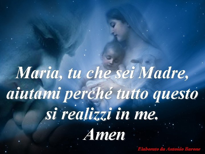 Maria, tu che sei Madre, aiutami perché tutto questo si realizzi in me. Amen