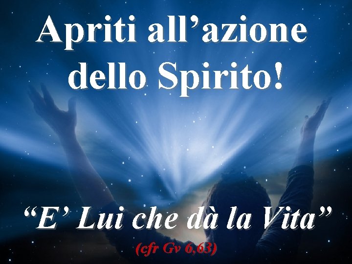 Apriti all’azione dello Spirito! Lo Spirito Santo E’ necessario che, sotto l’azione dello Spirito,
