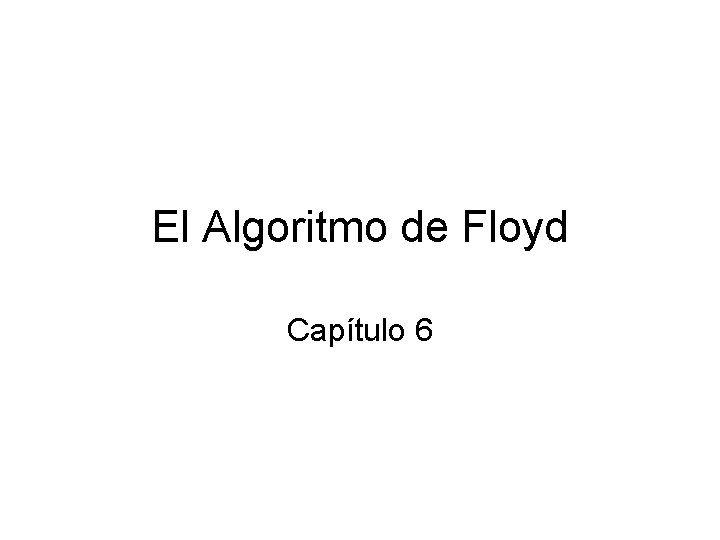 El Algoritmo de Floyd Capítulo 6 El Algoritmo de Floyd Capítulo 6