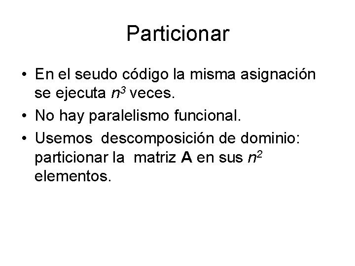 Particionar • En el seudo código la misma asignación se ejecuta n 3 veces. Particionar • En el seudo código la misma asignación se ejecuta n 3 veces.