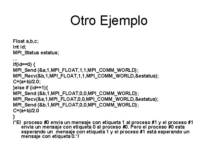 Otro Ejemplo Float a, b, c; Int id; MPI_Status estatus; … If(id==0) { MPI_Send Otro Ejemplo Float a, b, c; Int id; MPI_Status estatus; … If(id==0) { MPI_Send