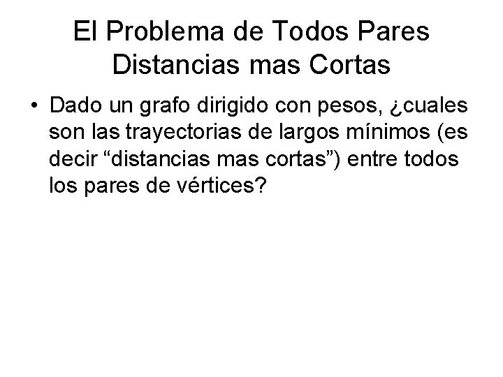 El Problema de Todos Pares Distancias mas Cortas • Dado un grafo dirigido con El Problema de Todos Pares Distancias mas Cortas • Dado un grafo dirigido con