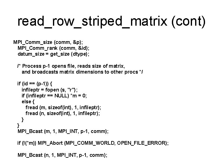 read_row_striped_matrix (cont) MPI_Comm_size (comm, &p); MPI_Comm_rank (comm, &id); datum_size = get_size (dtype); /* Process read_row_striped_matrix (cont) MPI_Comm_size (comm, &p); MPI_Comm_rank (comm, &id); datum_size = get_size (dtype); /* Process