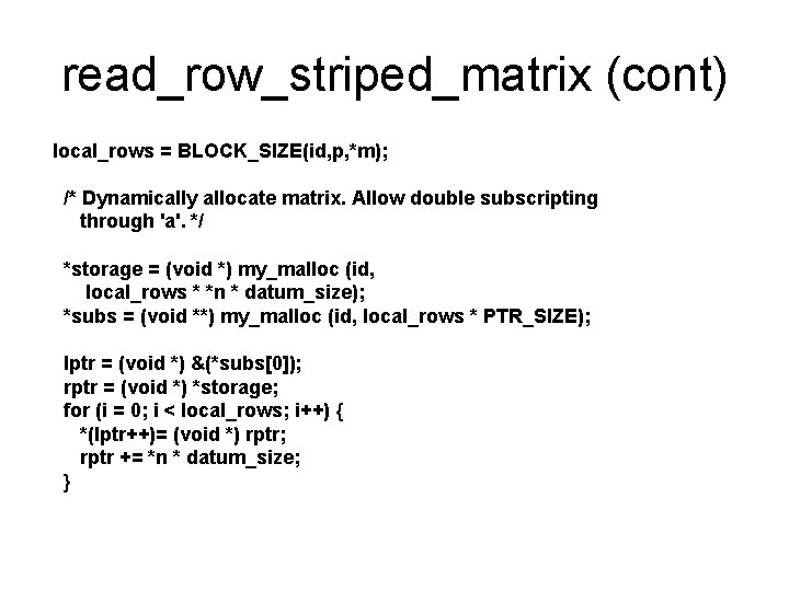 read_row_striped_matrix (cont) local_rows = BLOCK_SIZE(id, p, *m); /* Dynamically allocate matrix. Allow double subscripting read_row_striped_matrix (cont) local_rows = BLOCK_SIZE(id, p, *m); /* Dynamically allocate matrix. Allow double subscripting
