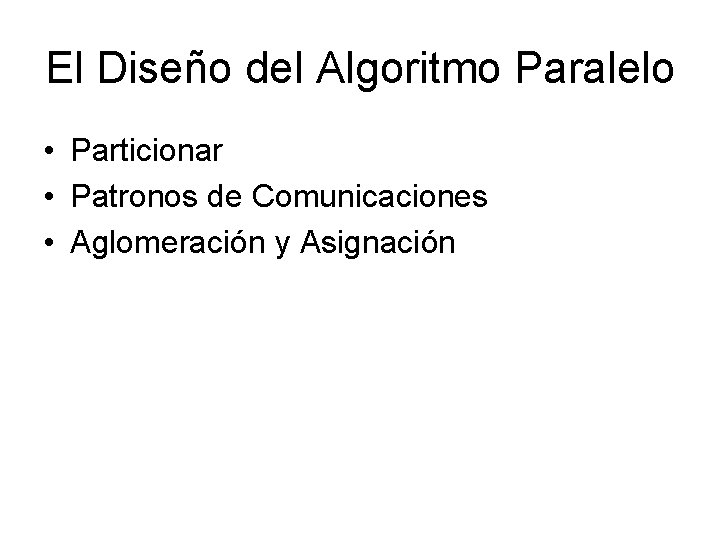 El Diseño del Algoritmo Paralelo • Particionar • Patronos de Comunicaciones • Aglomeración y El Diseño del Algoritmo Paralelo • Particionar • Patronos de Comunicaciones • Aglomeración y