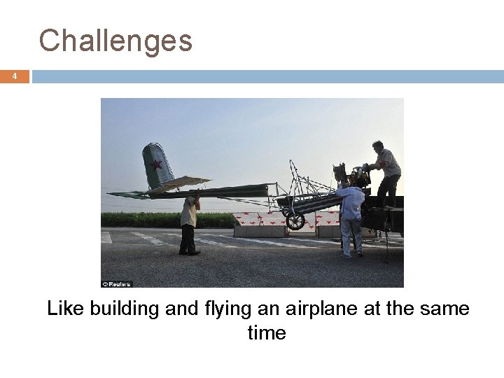 Challenges 4 Like building and flying an airplane at the same time 