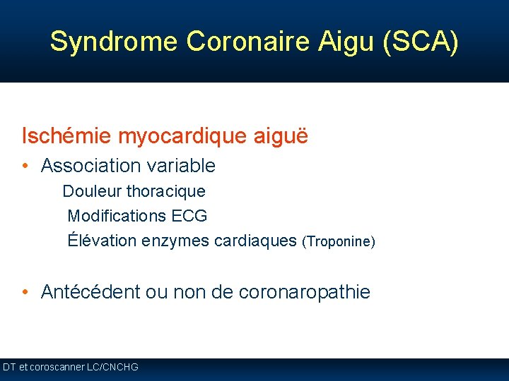 Syndrome Coronaire Aigu (SCA) Ischémie myocardique aiguë • Association variable ü Douleur thoracique ü Syndrome Coronaire Aigu (SCA) Ischémie myocardique aiguë • Association variable ü Douleur thoracique ü