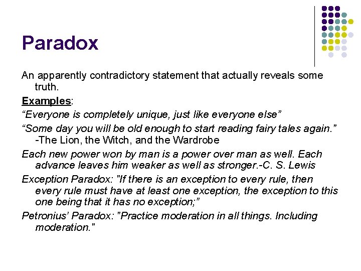 Paradox An apparently contradictory statement that actually reveals some truth. Examples: “Everyone is completely