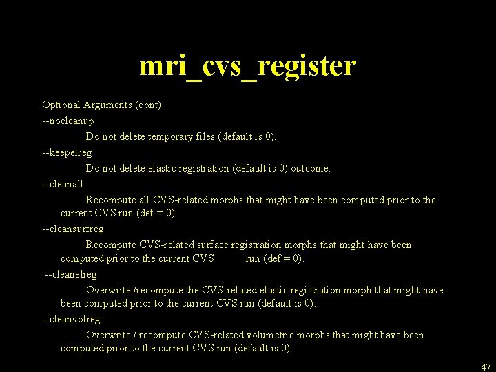 mri_cvs_register Optional Arguments (cont) --nocleanup Do not delete temporary files (default is 0). --keepelreg