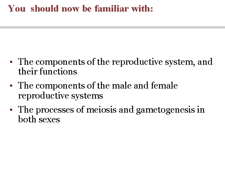 You should now be familiar with: • The components of the reproductive system, and You should now be familiar with: • The components of the reproductive system, and