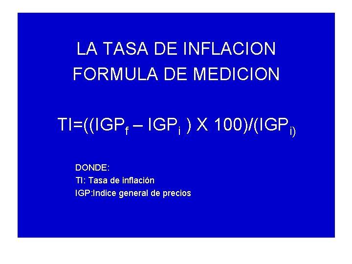 LA TASA DE INFLACION FORMULA DE MEDICION TI=((IGPf – IGPi ) X 100)/(IGPi) DONDE: