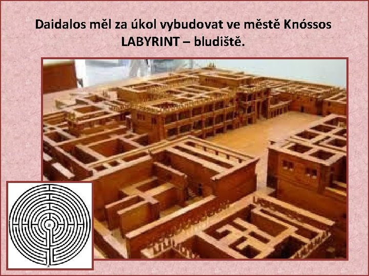 Daidalos měl za úkol vybudovat ve městě Knóssos LABYRINT – bludiště. 