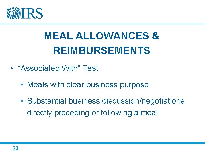 MEAL ALLOWANCES & REIMBURSEMENTS • “Associated With” Test • Meals with clear business purpose