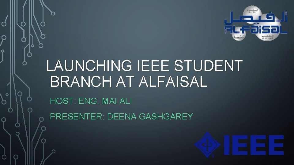 LAUNCHING IEEE STUDENT BRANCH AT ALFAISAL HOST: ENG. MAI ALI PRESENTER: DEENA GASHGAREY 