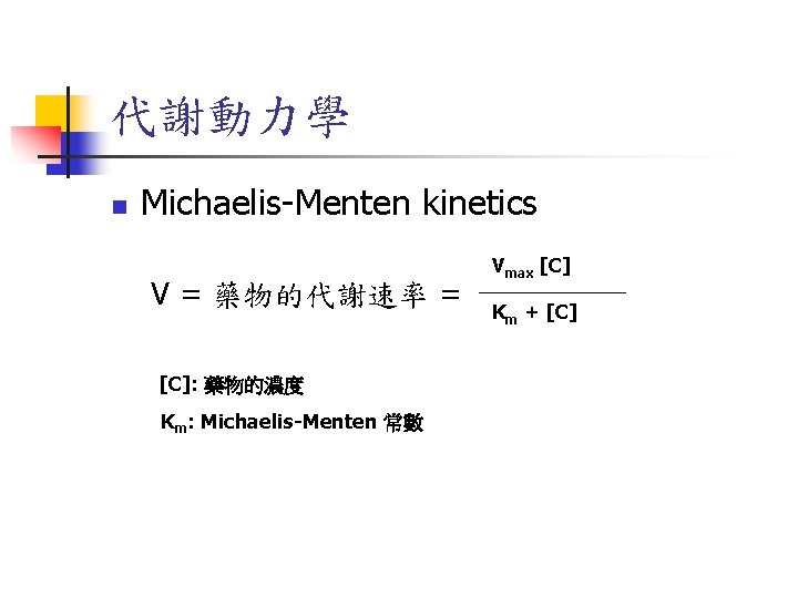 代謝動力學 n Michaelis-Menten kinetics V = 藥物的代謝速率 = [C]: 藥物的濃度 Km: Michaelis-Menten 常數 Vmax