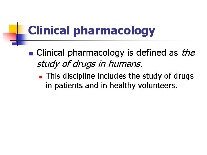 Clinical pharmacology n Clinical pharmacology is defined as the study of drugs in humans.